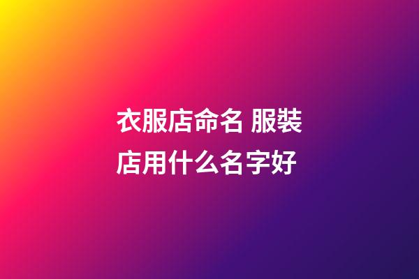 衣服店命名 服裝店用什么名字好-第1張-店鋪起名-玄機派